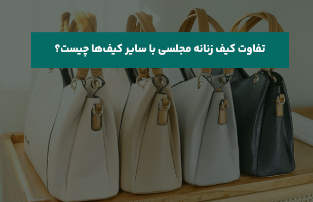 تفاوت کیف زنانه مجلسی با سایر کیف‌ها چیست؟