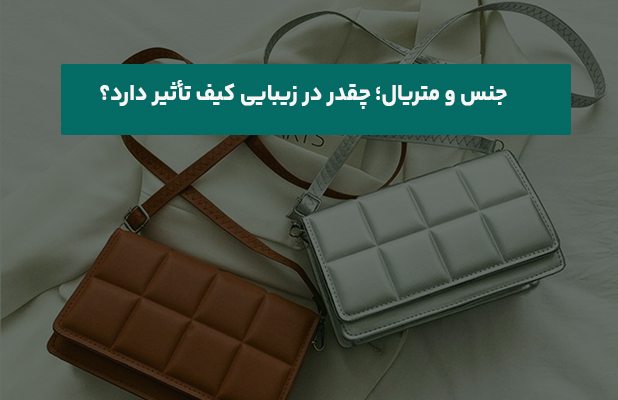  و متریال؛ چقدر در زیبایی کیف تأثیر دارد؟