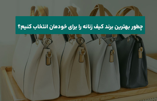  بهترین برند کیف زنانه را برای خودمان انتخاب کنیم؟