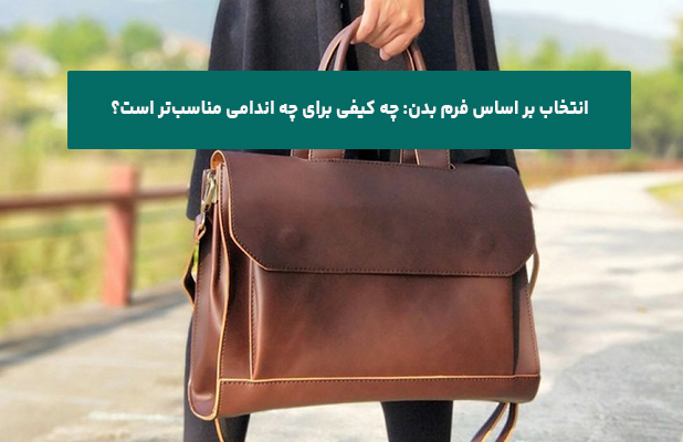 انتخاب بر اساس فرم بدن: چه کیفی برای چه اندامی مناسب‌تر است؟