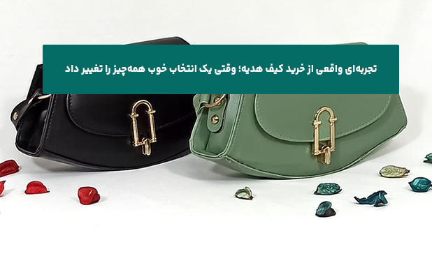 تجربه‌ای واقعی از خرید کیف هدیه؛ وقتی یک انتخاب خوب همه‌چیز را تغییر داد