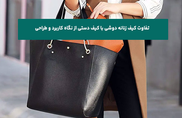 تفاوت کیف زنانه دوشی با کیف دستی از نگاه کاربرد و طراحی