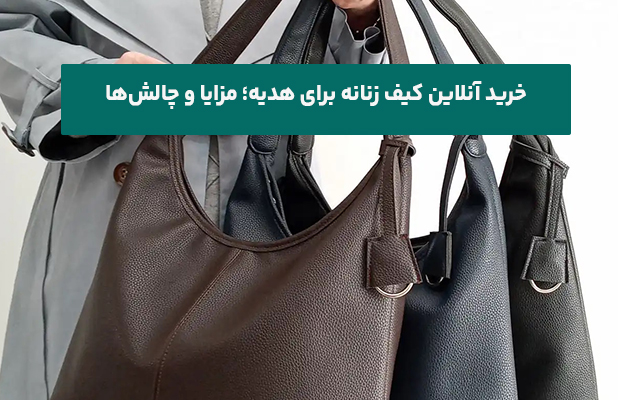 خرید آنلاین کیف زنانه برای هدیه؛ مزایا و چالش‌ها