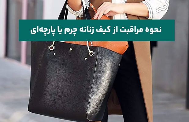 نحوه مراقبت از کیف زنانه چرم یا پارچه‌ای