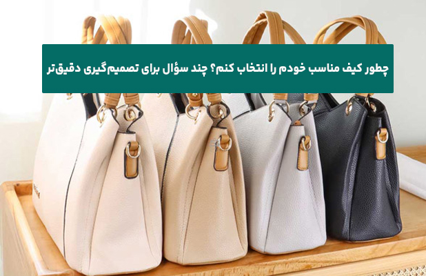 چطور کیف مناسب خودم را انتخاب کنم؟ چند سؤال برای تصمیم‌گیری دقیق‌تر