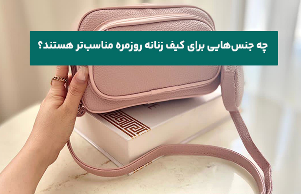 چه جنس‌هایی برای کیف زنانه روزمره مناسب‌تر هستند؟
