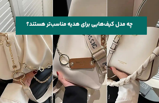 چه مدل‌ کیف‌هایی برای هدیه مناسب‌تر هستند؟