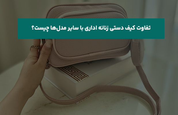  کیف دستی زنانه اداری با سایر مدل‌ها چیست