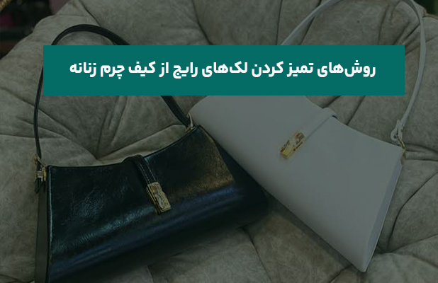  تمیز کردن لک‌های رایج از کیف چرم زنانه