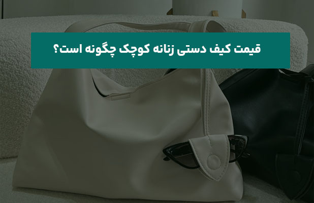 کیف دستی زنانه کوچک چگونه است