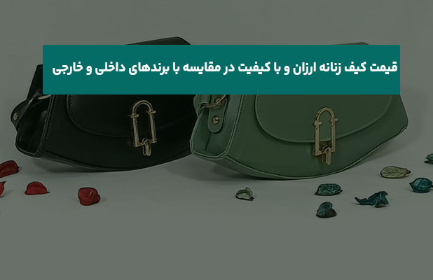  کیف زنانه ارزان و با کیفیت در مقایسه با برندهای داخلی و خارجی